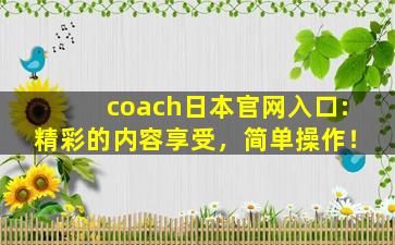 coach日本官网入口:精彩的内容享受，简单操作！